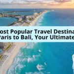 The Most Popular Travel Destinations: From Paris to Bali, Your Ultimate Guide